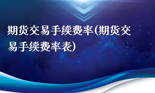 期货交易手续费率(期货交易手续费率表)_https://www.yunyouns.com_股指期货_第1张