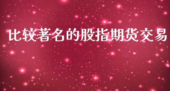 比较著名的股指期货交易_https://www.yunyouns.com_期货直播_第1张