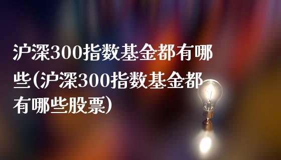 沪深300指数基金都有哪些(沪深300指数基金都有哪些股票)_https://www.yunyouns.com_期货直播_第1张