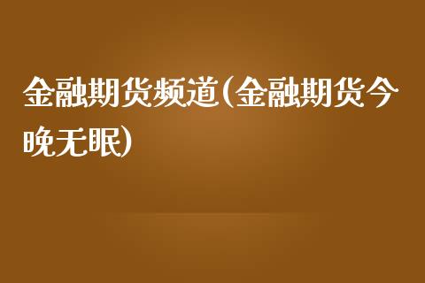 金融期货频道(金融期货今晚无眠)_https://www.yunyouns.com_期货直播_第1张