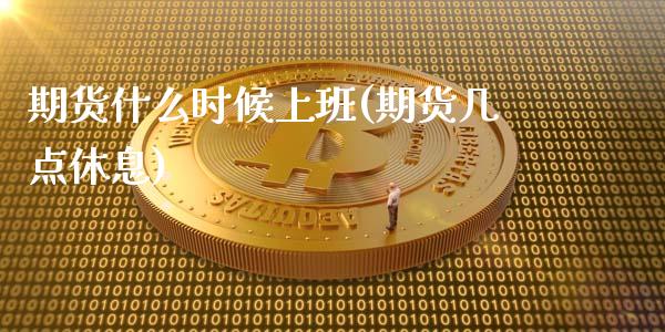 期货什么时候上班(期货几点休息)_https://www.yunyouns.com_期货直播_第1张