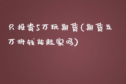 只投资5万玩期货(期货五万块钱能起家吗)_https://www.yunyouns.com_恒生指数_第1张