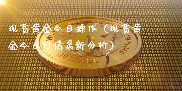 现货黄金今日操作（现货黄金今日行情最新分析）_https://www.yunyouns.com_期货直播_第1张