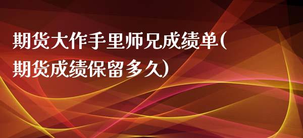 期货大作手里师兄成绩单(期货成绩保留多久)_https://www.yunyouns.com_恒生指数_第1张