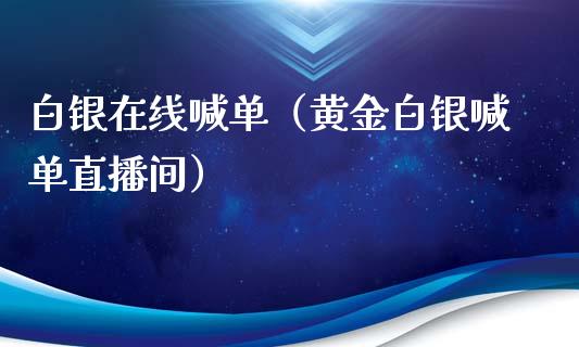 白银在线喊单（黄金白银喊单直播间）_https://www.yunyouns.com_期货行情_第1张