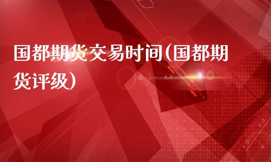 国都期货交易时间(国都期货评级)_https://www.yunyouns.com_恒生指数_第1张