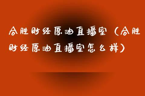 合胜财经原油直播室（合胜财经原油直播室怎么样）_https://www.yunyouns.com_恒生指数_第1张