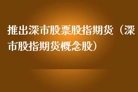 推出深市股票股指期货（深市股指期货概念股）_https://www.yunyouns.com_期货行情_第1张