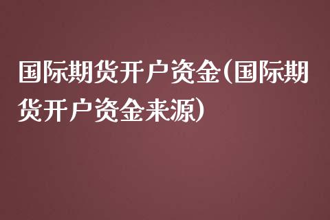 国际期货开户资金(国际期货开户资金来源)_https://www.yunyouns.com_期货直播_第1张