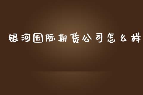 国际期货公司怎么样_https://www.yunyouns.com_股指期货_第1张