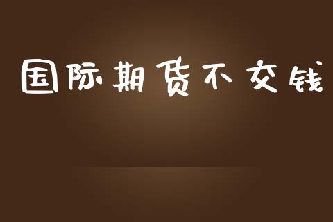 国际期货不交钱_https://www.yunyouns.com_股指期货_第1张