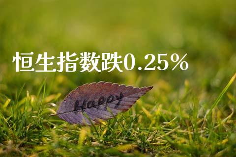 恒生指数跌0.25%_https://www.yunyouns.com_恒生指数_第1张