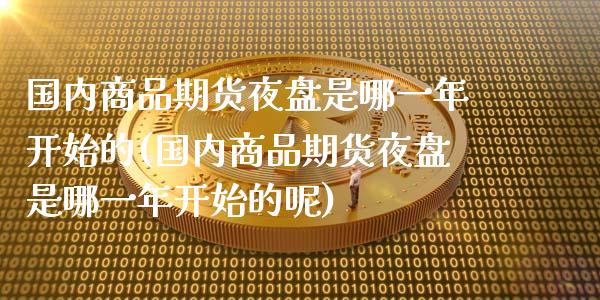 国内商品期货夜盘是哪一年开始的(国内商品期货夜盘是哪一年开始的呢)_https://www.yunyouns.com_股指期货_第1张