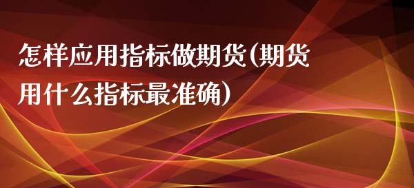 怎样应用指标做期货(期货用什么指标最准确)_https://www.yunyouns.com_期货直播_第1张