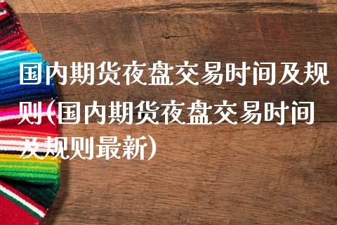 国内期货夜盘交易时间及规则(国内期货夜盘交易时间及规则最新)_https://www.yunyouns.com_期货行情_第1张