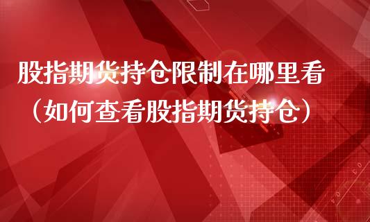 股指期货持仓限制在哪里看（如何查看股指期货持仓）_https://www.yunyouns.com_期货直播_第1张