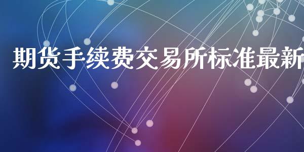 期货手续费交易所标准最新_https://www.yunyouns.com_期货行情_第1张