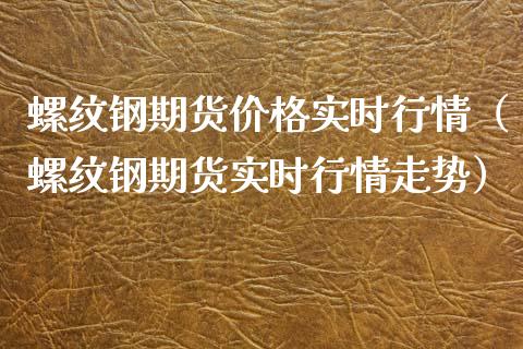 螺纹钢期货价格实时行情（螺纹钢期货实时行情走势）_https://www.yunyouns.com_期货直播_第1张