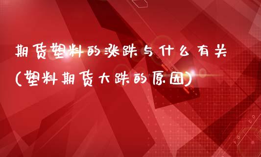 期货塑料的涨跌与什么有关(塑料期货大跌的原因)_https://www.yunyouns.com_期货行情_第1张