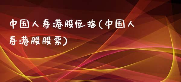 中国人寿港股恒指(中国人寿港股股票)_https://www.yunyouns.com_期货直播_第1张