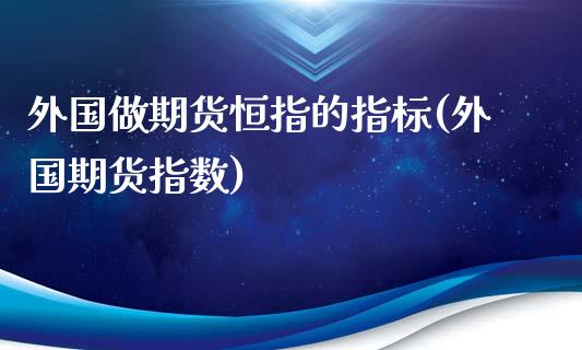 外国做期货恒指的指标(外国期货指数)_https://www.yunyouns.com_恒生指数_第1张