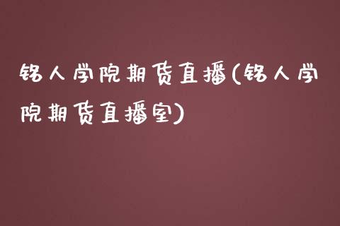 铭人学院期货直播(铭人学院期货直播室)_https://www.yunyouns.com_股指期货_第1张