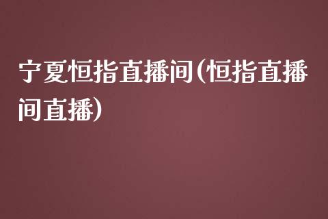 宁夏恒指直播间(恒指直播间直播)_https://www.yunyouns.com_恒生指数_第1张