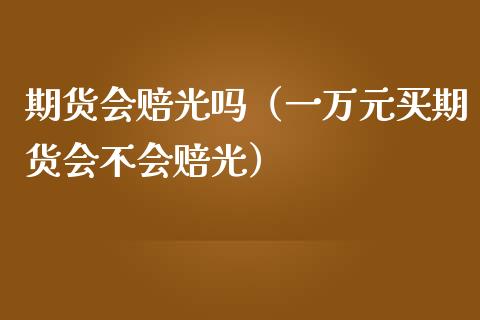 期货会赔光吗（一万元买期货会不会赔光）_https://www.yunyouns.com_期货行情_第1张