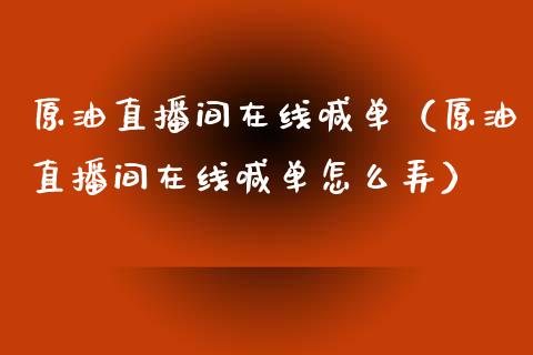 原油直播间在线喊单（原油直播间在线喊单怎么弄）_https://www.yunyouns.com_期货行情_第1张