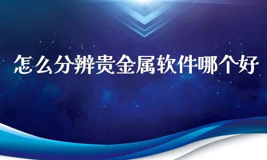 怎么分辨贵金属软件哪个好_https://www.yunyouns.com_股指期货_第1张