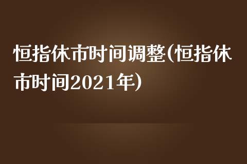 恒指休市时间调整(恒指休市时间2021年)_https://www.yunyouns.com_期货直播_第1张