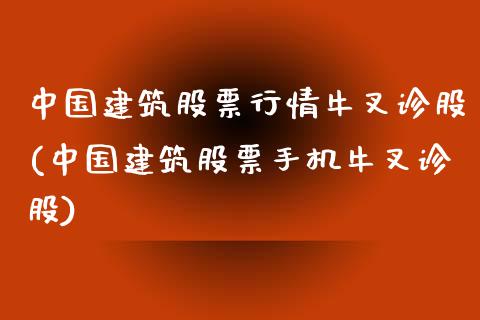 中国建筑股票行情牛叉诊股(中国建筑股票手机牛叉诊股)_https://www.yunyouns.com_期货直播_第1张