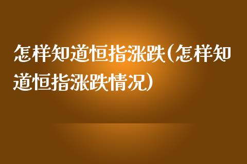 怎样知道恒指涨跌(怎样知道恒指涨跌情况)_https://www.yunyouns.com_股指期货_第1张