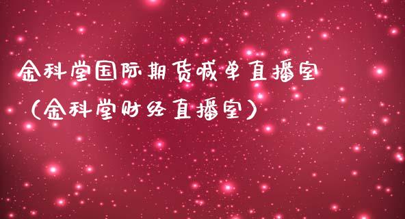 金科堂国际期货喊单直播室（金科堂财经直播室）_https://www.yunyouns.com_期货行情_第1张