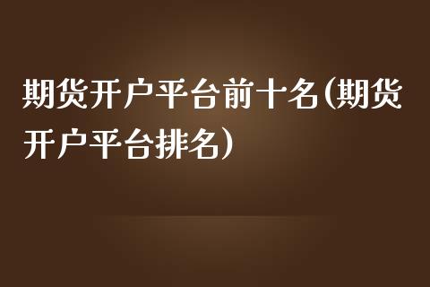 期货开户平台前十名(期货开户平台排名)_https://www.yunyouns.com_股指期货_第1张