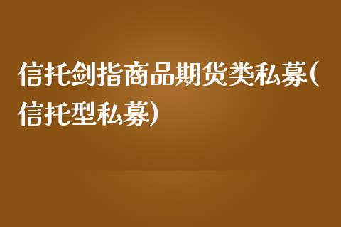 信托剑指商品期货类私募(信托型私募)_https://www.yunyouns.com_期货直播_第1张