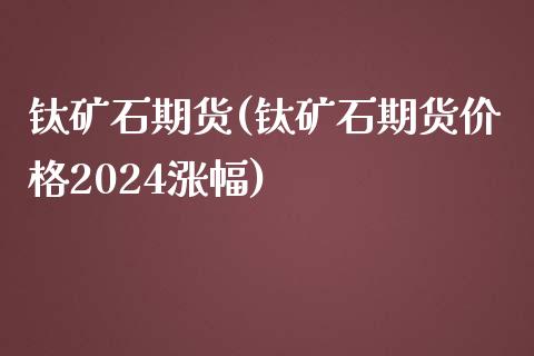 钛矿石期货(钛矿石期货价格2024涨幅)_https://www.yunyouns.com_股指期货_第1张