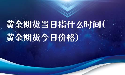 黄金期货当日指什么时间(黄金期货今日价格)_https://www.yunyouns.com_恒生指数_第1张