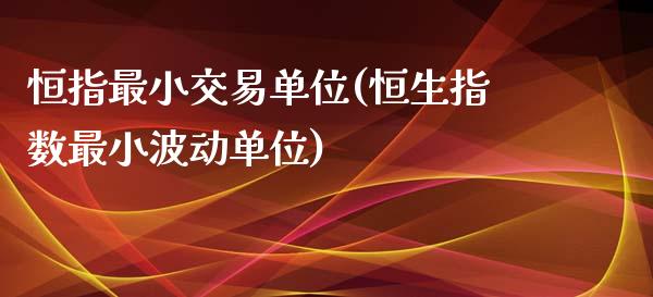 恒指最小交易单位(恒生指数最小波动单位)_https://www.yunyouns.com_恒生指数_第1张