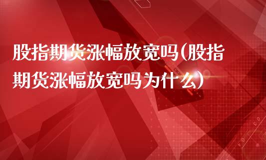 股指期货涨幅放宽吗(股指期货涨幅放宽吗为什么)_https://www.yunyouns.com_股指期货_第1张