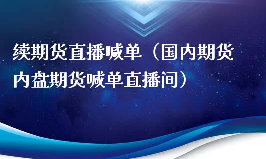 续期货直播喊单（国内期货内盘期货喊单直播间）_https://www.yunyouns.com_股指期货_第1张