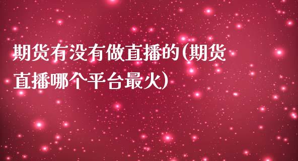 期货有没有做直播的(期货直播哪个平台最火)_https://www.yunyouns.com_期货直播_第1张