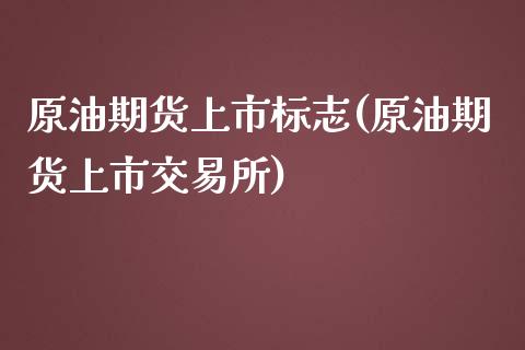 原油期货上市标志(原油期货上市交易所)_https://www.yunyouns.com_股指期货_第1张