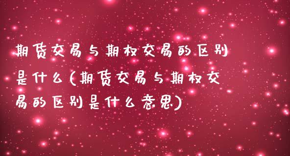 期货交易与期权交易的区别是什么(期货交易与期权交易的区别是什么意思)_https://www.yunyouns.com_期货直播_第1张