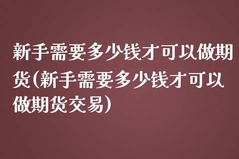 新手需要多少钱才可以做期货(新手需要多少钱才可以做期货交易)_https://www.yunyouns.com_恒生指数_第1张