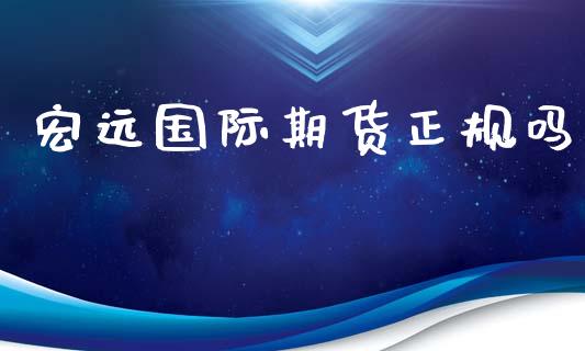 宏远国际期货正规吗_https://www.yunyouns.com_股指期货_第1张