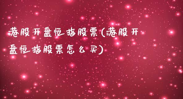 港股开盘恒指股票(港股开盘恒指股票怎么买)_https://www.yunyouns.com_股指期货_第1张