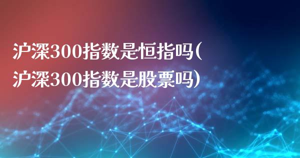 沪深300指数是恒指吗(沪深300指数是股票吗)_https://www.yunyouns.com_恒生指数_第1张