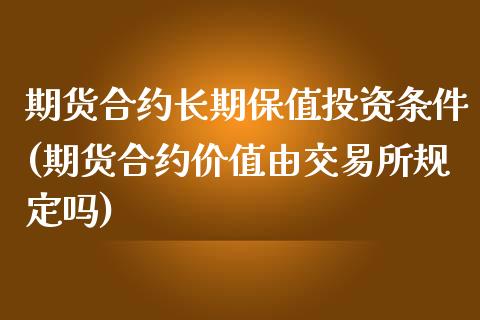 期货合约长期保值投资条件(期货合约价值由交易所规定吗)_https://www.yunyouns.com_期货直播_第1张