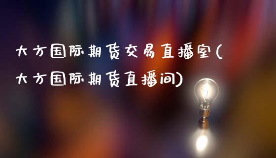 大方国际期货交易直播室(大方国际期货直播间)_https://www.yunyouns.com_恒生指数_第1张